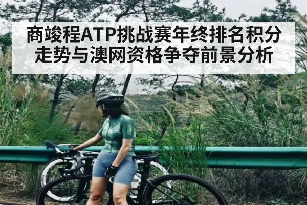 商竣程ATP挑战赛年终排名积分走势与澳网资格争夺前景分析